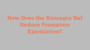 How Does the Kamagra Gel Reduce Premature Ejaculation?
