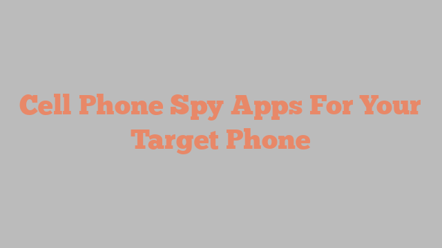 Cell Phone Spy Apps For Your Target Phone