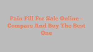 Pain Pill For Sale Online – Compare And Buy The Best One