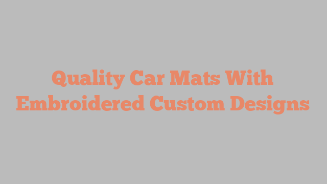 Quality Car Mats With Embroidered Custom Designs