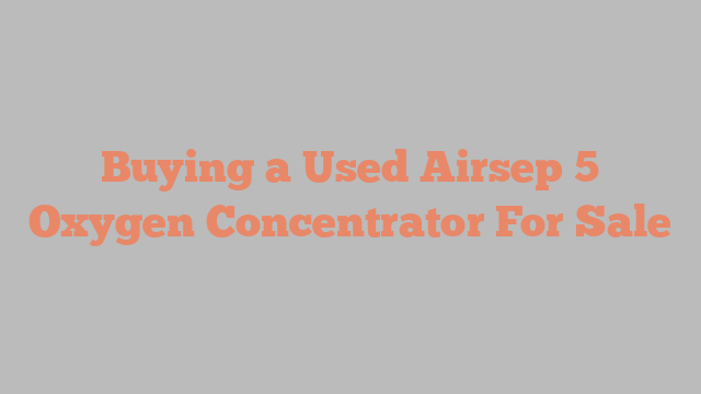 Buying a Used Airsep 5 Oxygen Concentrator For Sale