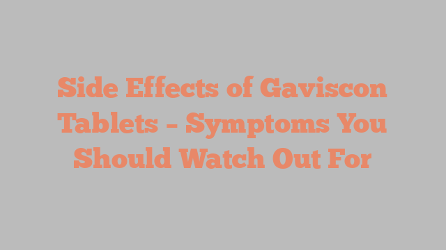 Side Effects of Gaviscon Tablets – Symptoms You Should Watch Out For
