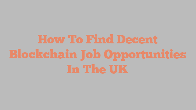 How To Find Decent Blockchain Job Opportunities In The UK