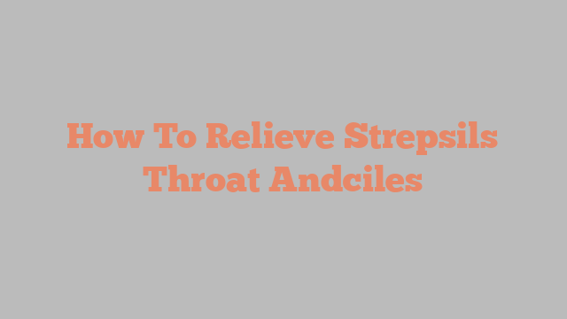 How To Relieve Strepsils Throat Andciles