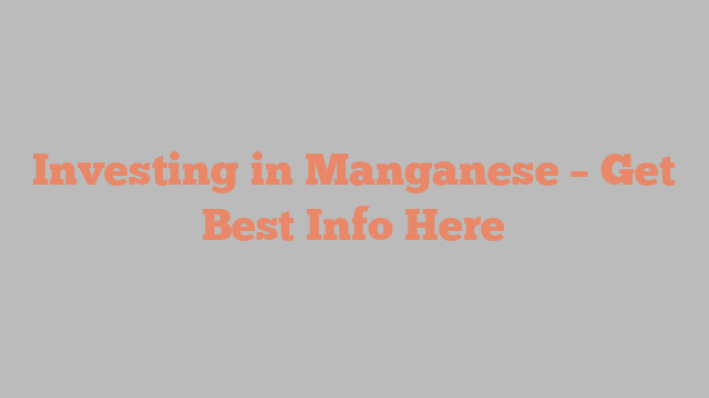 Investing in Manganese – Get Best Info Here
