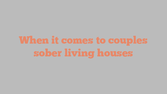 When it comes to couples sober living houses