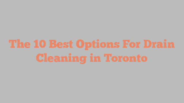The 10 Best Options For Drain Cleaning in Toronto