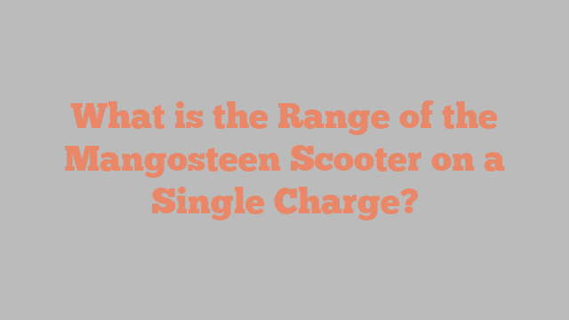 What is the Range of the Mangosteen Scooter on a Single Charge?