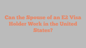 Can the Spouse of an E2 Visa Holder Work in the United States?