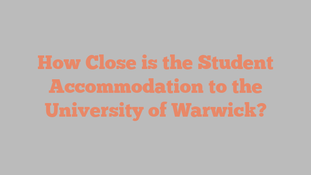 How Close is the Student Accommodation to the University of Warwick?