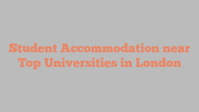Student Accommodation near Top Universities in London