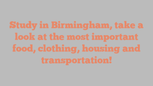 Study in Birmingham, take a look at the most important food, clothing, housing and transportation!