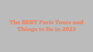 The BEST Paris Tours and Things to Do in 2023
