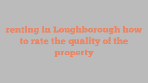 renting in Loughborough how to rate the quality of the property
