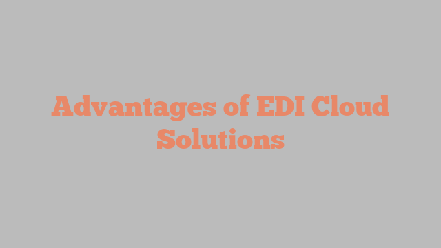 Advantages of EDI Cloud Solutions