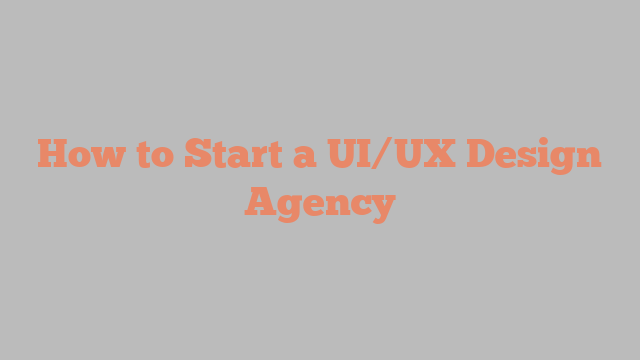 How to Start a UI/UX Design Agency