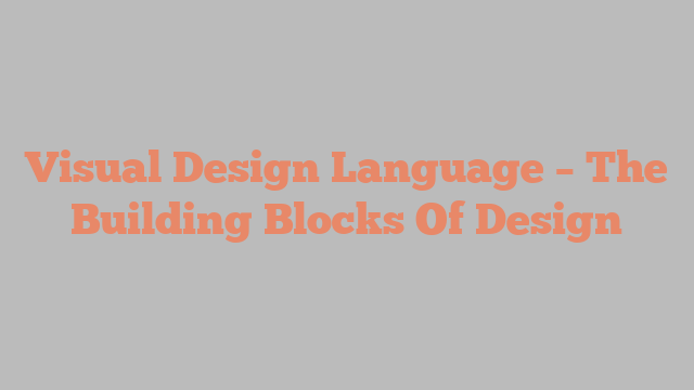 Visual Design Language – The Building Blocks Of Design