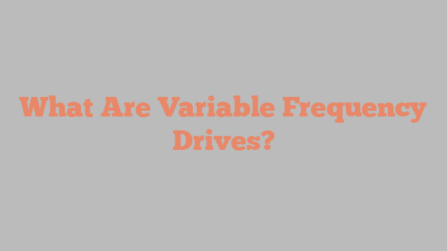 What Are Variable Frequency Drives?