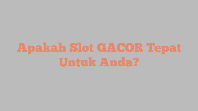 Apakah Slot GACOR Tepat Untuk Anda?