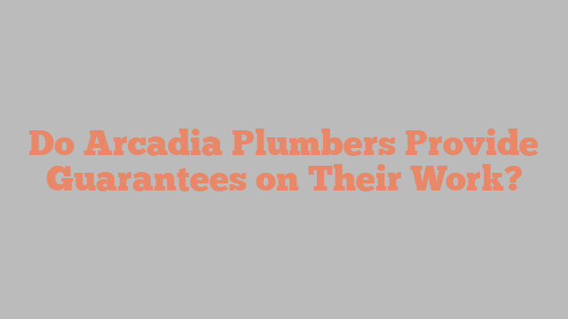 Do Arcadia Plumbers Provide Guarantees on Their Work?