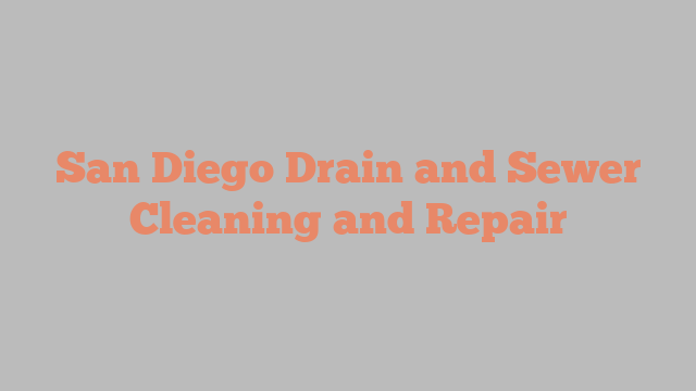 San Diego Drain and Sewer Cleaning and Repair