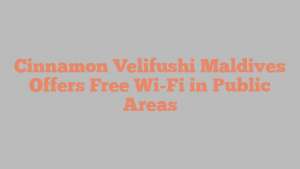 Cinnamon Velifushi Maldives Offers Free Wi-Fi in Public Areas