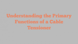 Understanding the Primary Functions of a Cable Tensioner