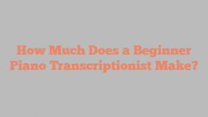 How Much Does a Beginner Piano Transcriptionist Make?