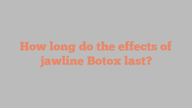 How long do the effects of jawline Botox last?
