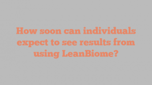 How soon can individuals expect to see results from using LeanBiome?
