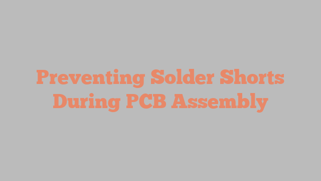Preventing Solder Shorts During PCB Assembly