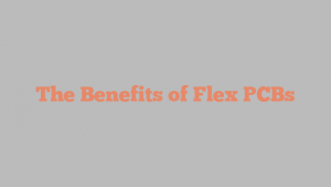 The Benefits of Flex PCBs