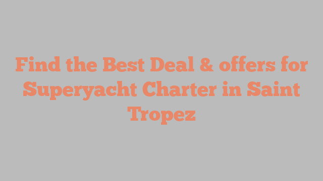 Find the Best Deal & offers for Superyacht Charter in Saint Tropez
