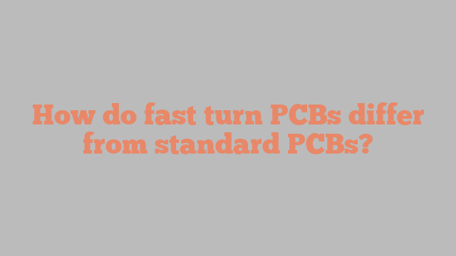 How do fast turn PCBs differ from standard PCBs?